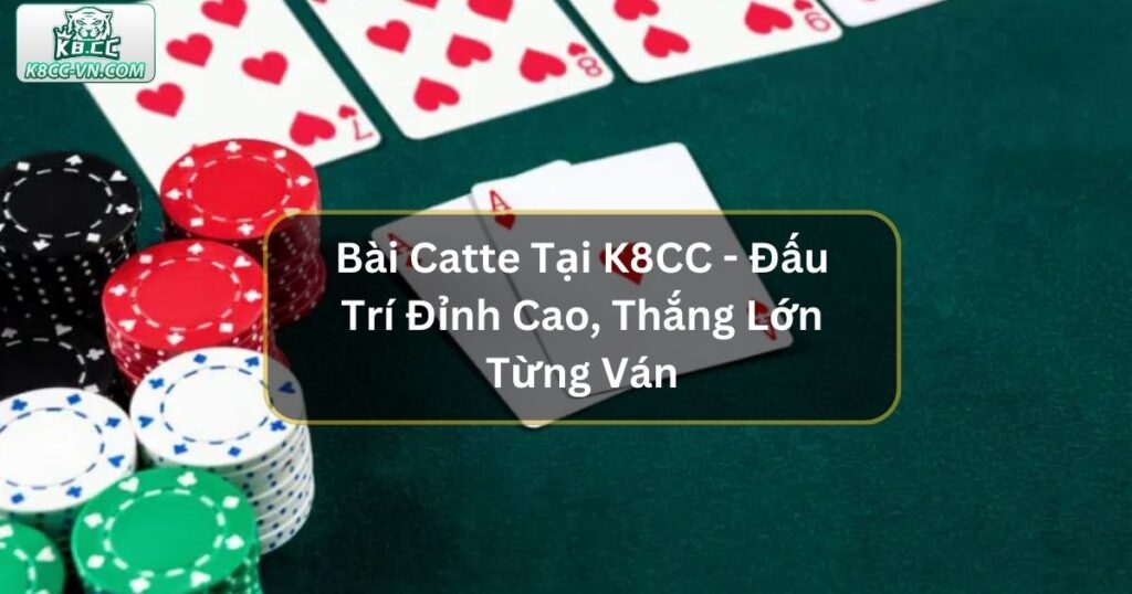 Bài Catte Tại K8CC – Đấu Trí Đỉnh Cao, Thắng Lớn Từng Ván