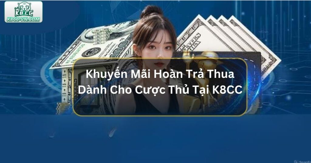 Khuyến Mãi Hoàn Trả Thua Dành Cho Cược Thủ Tại K8CC