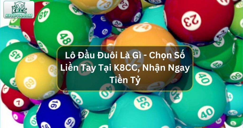 Lô Đầu Đuôi Là Gì - Chọn Số Liền Tay, Nhận Ngay Tiền Tỷ