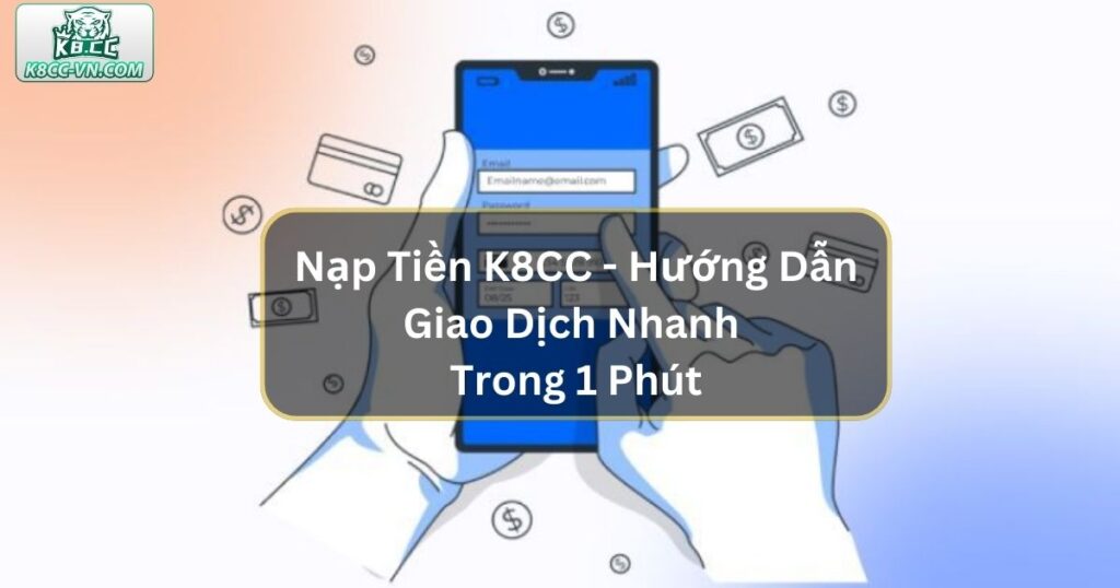 Nạp Tiền K8CC - Hướng Dẫn Giao Dịch Nhanh Trong 1 Phút