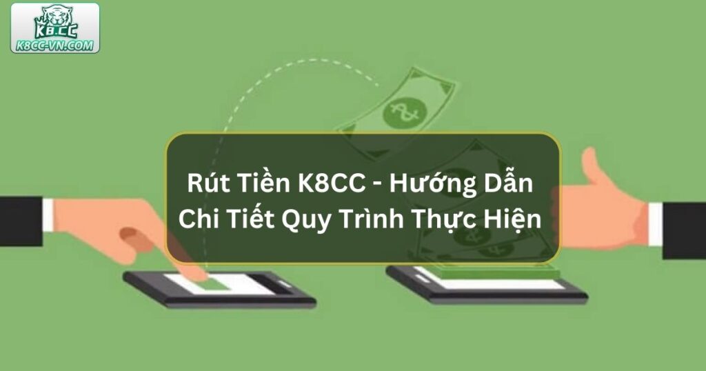 Rút Tiền K8CC - Hướng Dẫn Chi Tiết Quy Trình Thực Hiện 